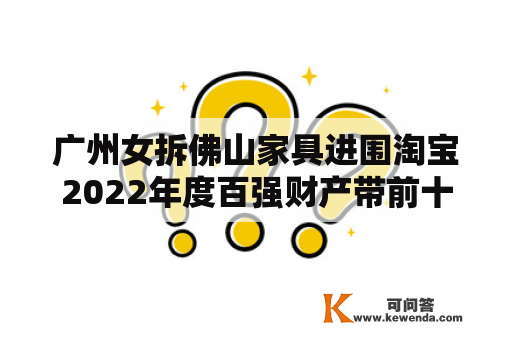 广州女拆佛山家具进围淘宝2022年度百强财产带前十强
