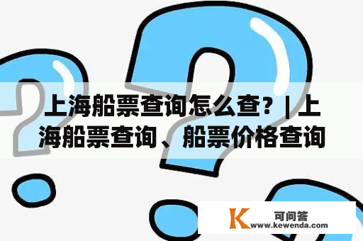 上海船票查询怎么查？| 上海船票查询、船票价格查询、船期查询