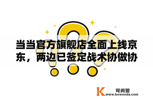 当当官方旗舰店全面上线京东，两边已签定战术协做协议