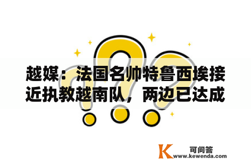 越媒：法国名帅特鲁西埃接近执教越南队，两边已达成初步意向