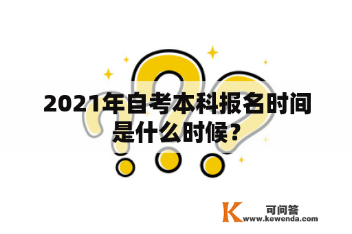 2021年自考本科报名时间是什么时候？