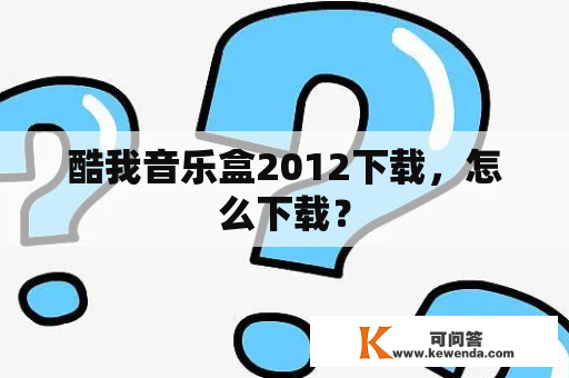 酷我音乐盒2012下载，怎么下载？