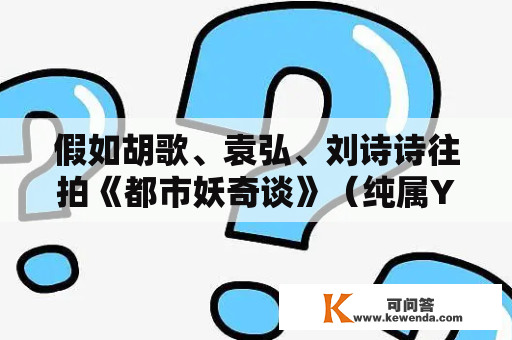 假如胡歌、袁弘、刘诗诗往拍《都市妖奇谈》（纯属YY，不喜误进）