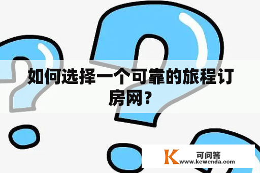 如何选择一个可靠的旅程订房网？