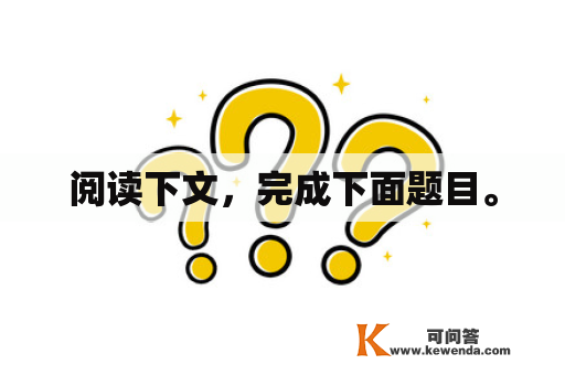 阅读下文，完成下面题目。