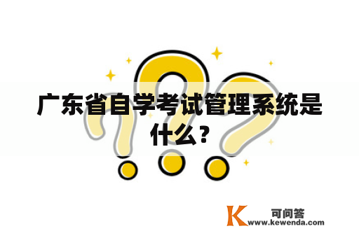广东省自学考试管理系统是什么？