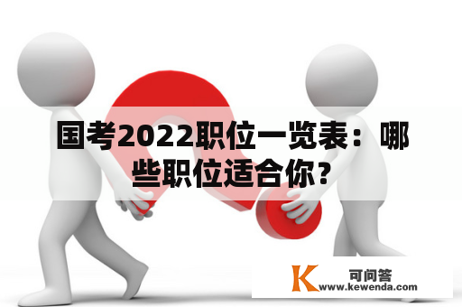 国考2022职位一览表：哪些职位适合你？