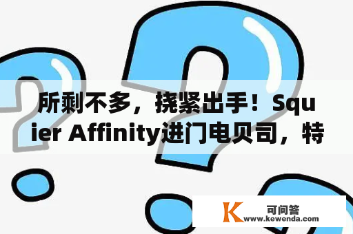 所剩不多，挠紧出手！Squier Affinity进门电贝司，特价清仓