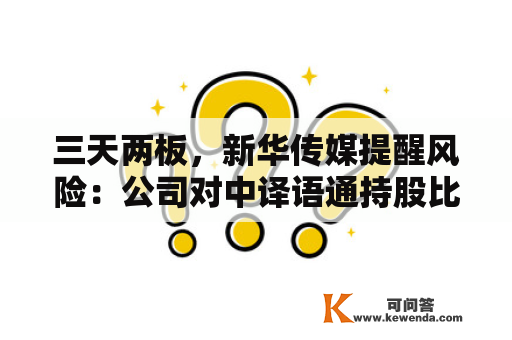 三天两板，新华传媒提醒风险：公司对中译语通持股比例较小