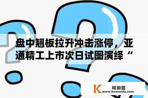 盘中翘板拉升冲击涨停，亚通精工上市次日试图演绎“地天板”