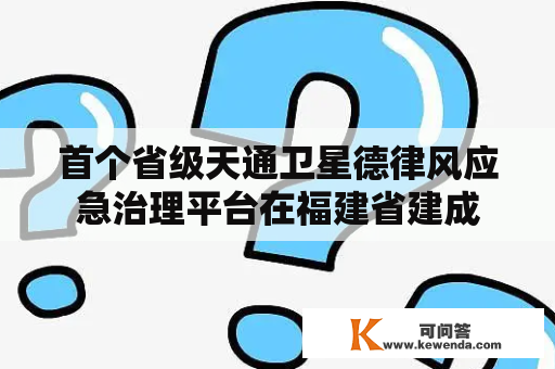 首个省级天通卫星德律风应急治理平台在福建省建成