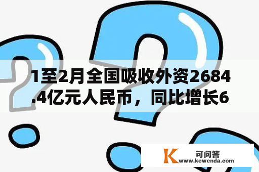 1至2月全国吸收外资2684.4亿元人民币，同比增长6.1%