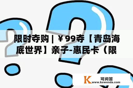 限时夺购 | ￥99夺【青岛海底世界】亲子-惠民卡（限1位成人+1位1.4m（含）以下儿童同时利用）！玩转各大场馆！