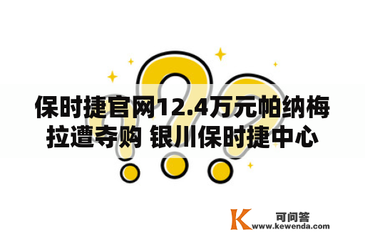 保时捷官网12.4万元帕纳梅拉遭夺购 银川保时捷中心涉多起合同纠纷