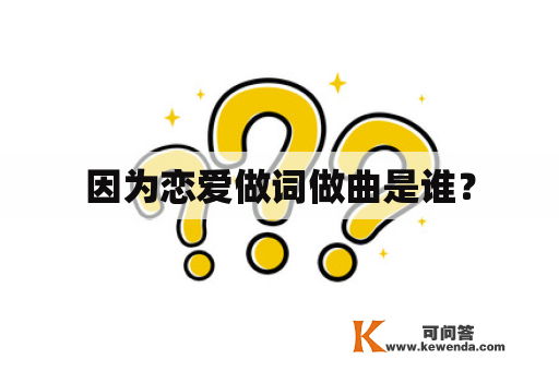 因为恋爱做词做曲是谁？