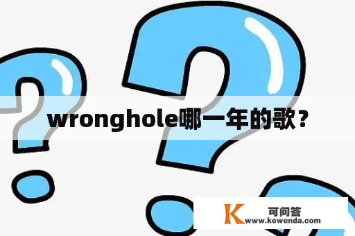 wronghole哪一年的歌？