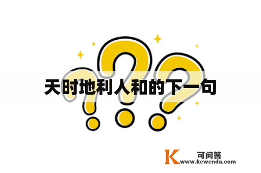 天时地利人和的下一句