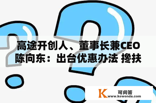 高途开创人、董事长兼CEO陈向东：出台优惠办法 搀扶帮助优良特色农产物“走出来”