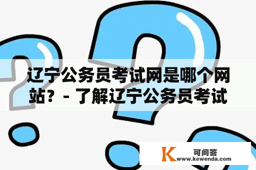 辽宁公务员考试网是哪个网站？- 了解辽宁公务员考试网的相关信息