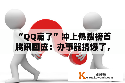 “QQ崩了”冲上热搜榜首 腾讯回应：办事器挤爆了，现已恢复