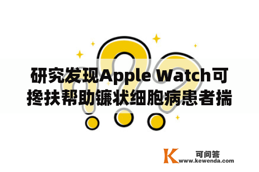 研究发现Apple Watch可搀扶帮助镰状细胞病患者揣测痛苦悲伤