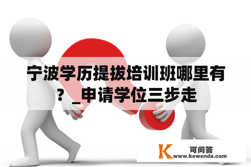 宁波学历提拔培训班哪里有？_申请学位三步走