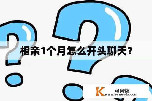 相亲1个月怎么开头聊天？