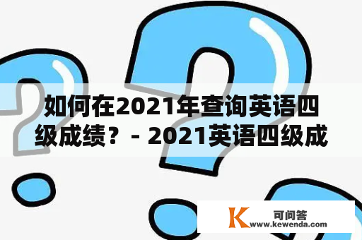 如何在2021年查询英语四级成绩？- 2021英语四级成绩查询入口官网