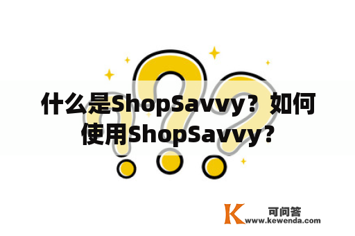 什么是ShopSavvy？如何使用ShopSavvy？