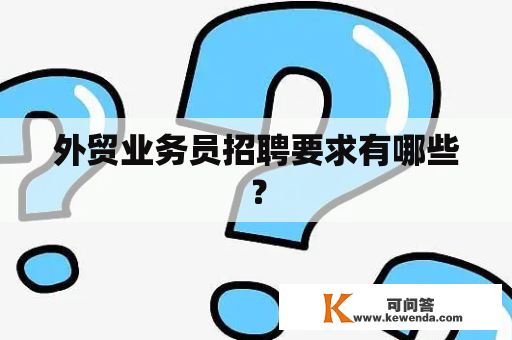 外贸业务员招聘要求有哪些？