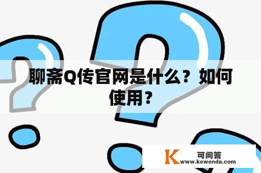 聊斋Q传官网是什么？如何使用？