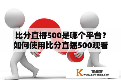 比分直播500是哪个平台？如何使用比分直播500观看比赛？