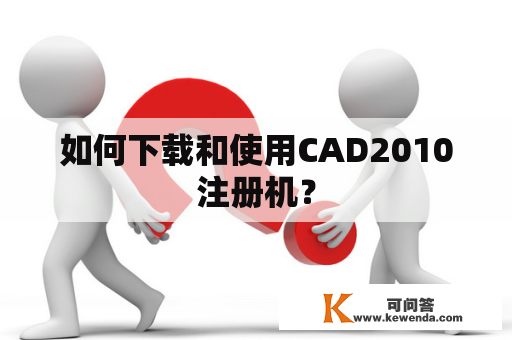 如何下载和使用CAD2010注册机? 如何下载和使用CAD2010注册机?