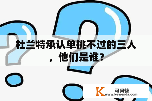 杜兰特承认单挑不过的三人，他们是谁？