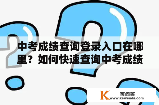 中考成绩查询登录入口在哪里？如何快速查询中考成绩？