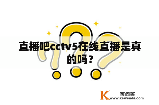 直播吧cctv5在线直播是真的吗？