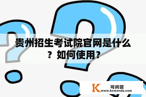 贵州招生考试院官网是什么？如何使用？