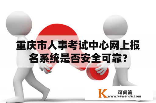 重庆市人事考试中心网上报名系统是否安全可靠？