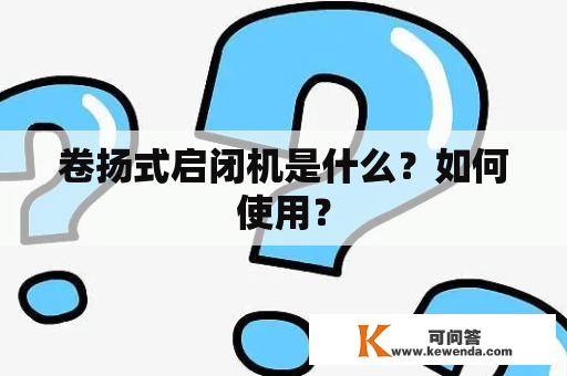 卷扬式启闭机是什么？如何使用？