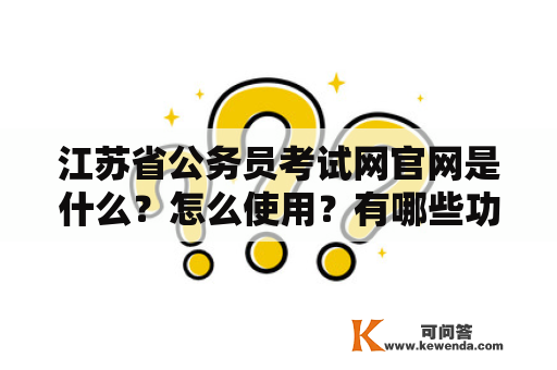 江苏省公务员考试网官网是什么？怎么使用？有哪些功能？