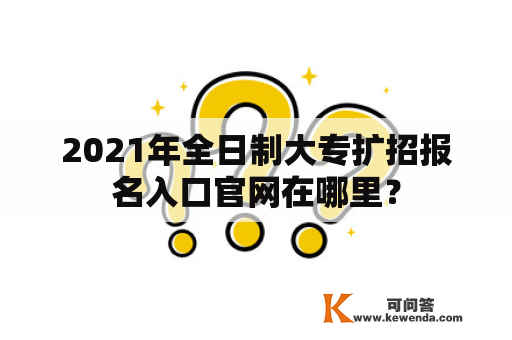 2021年全日制大专扩招报名入口官网在哪里？