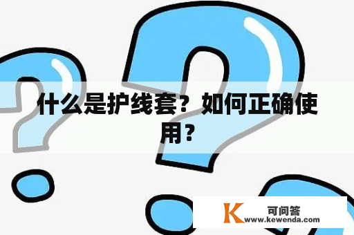 什么是护线套？如何正确使用？