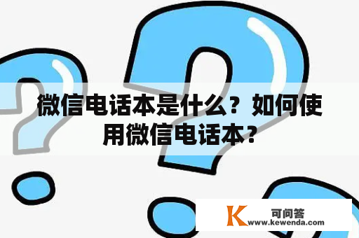 微信电话本是什么？如何使用微信电话本？