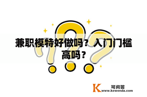 兼职模特好做吗？入门门槛高吗？