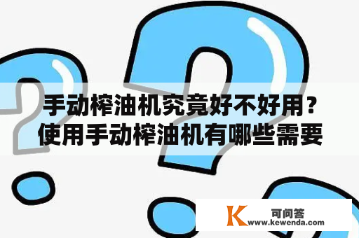 手动榨油机究竟好不好用？使用手动榨油机有哪些需要注意的地方？