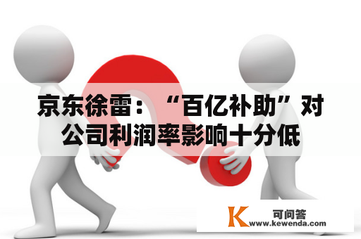 京东徐雷：“百亿补助”对公司利润率影响十分低