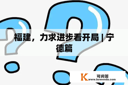 福建，力求进步看开局 | 宁德篇