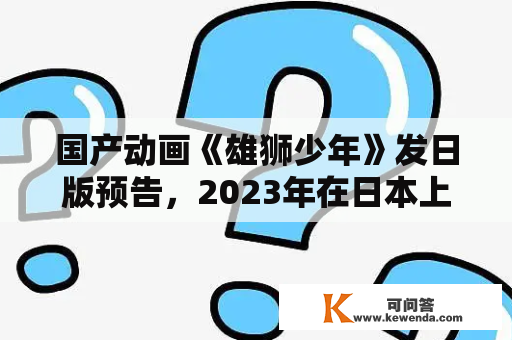 国产动画《雄狮少年》发日版预告，2023年在日本上映
