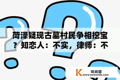 菏泽疑现古墓村民争相挖宝？知恋人：不实，律师：不法