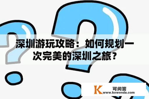 深圳游玩攻略：如何规划一次完美的深圳之旅？